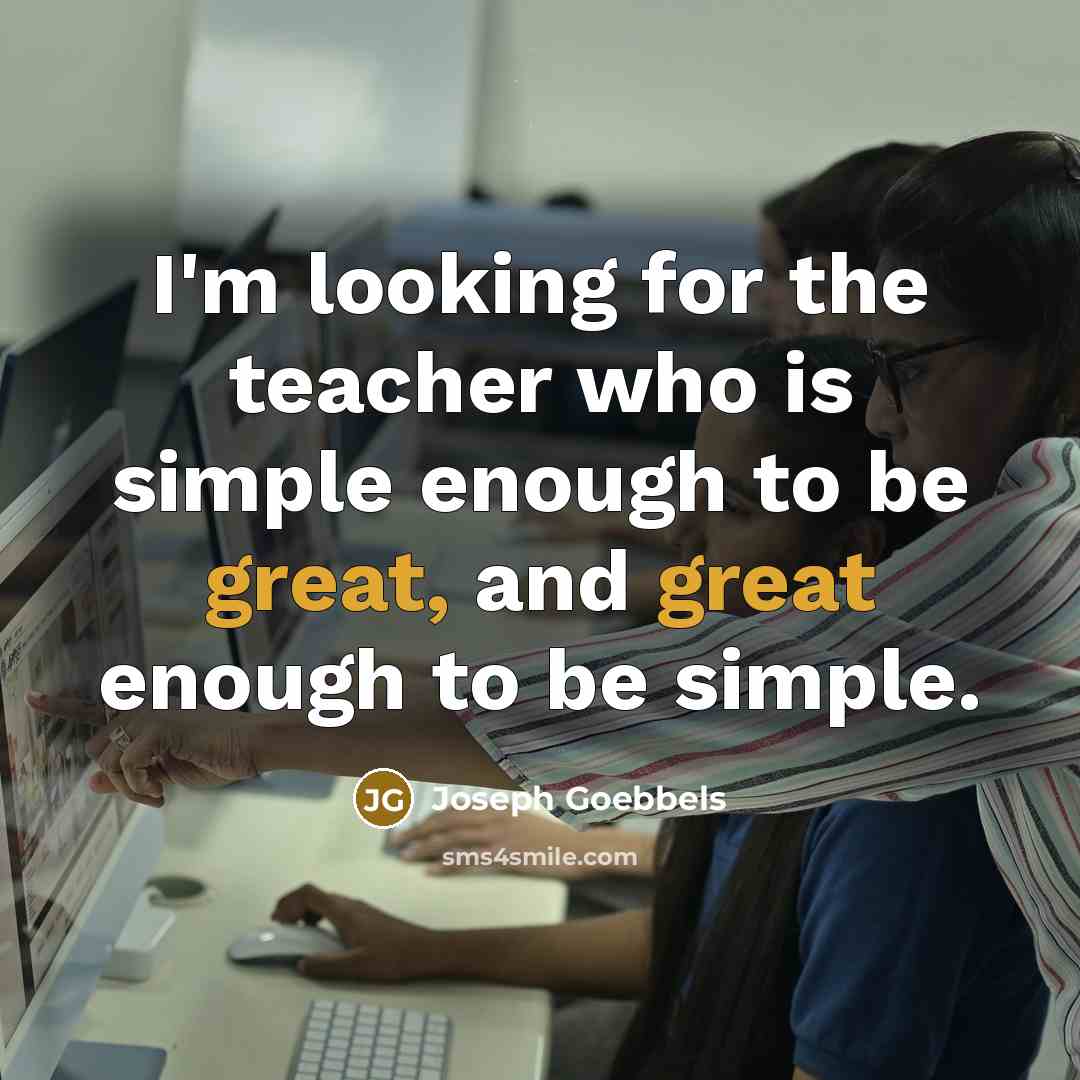 “I'm looking for the teacher who is simple enough to…” quote by Joseph Goebbels