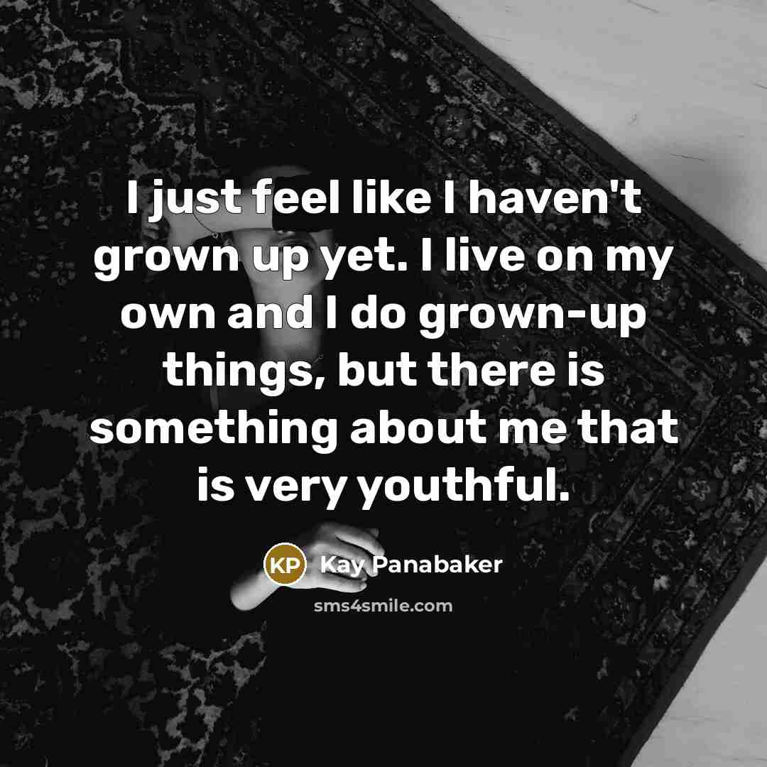 “I just feel like I haven't grown up yet. I…” quote by Kay Panabaker