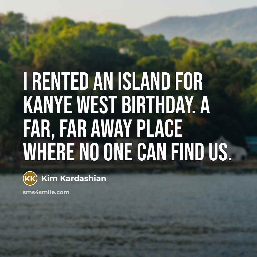 “I rented an island for Kanye West birthday. A far,…” quote by Kim Kardashian