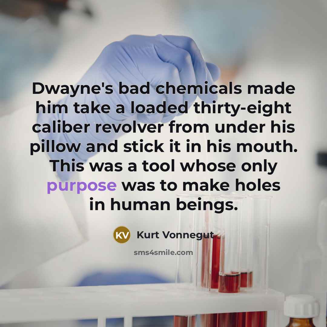 “Dwayne's bad chemicals made him take a loaded thirty-eight caliber…” quote by Kurt Vonnegut