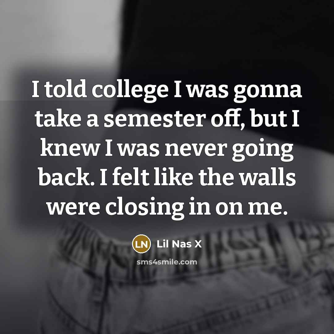 “I told college I was gonna take a semester off,…” quote by Lil Nas X