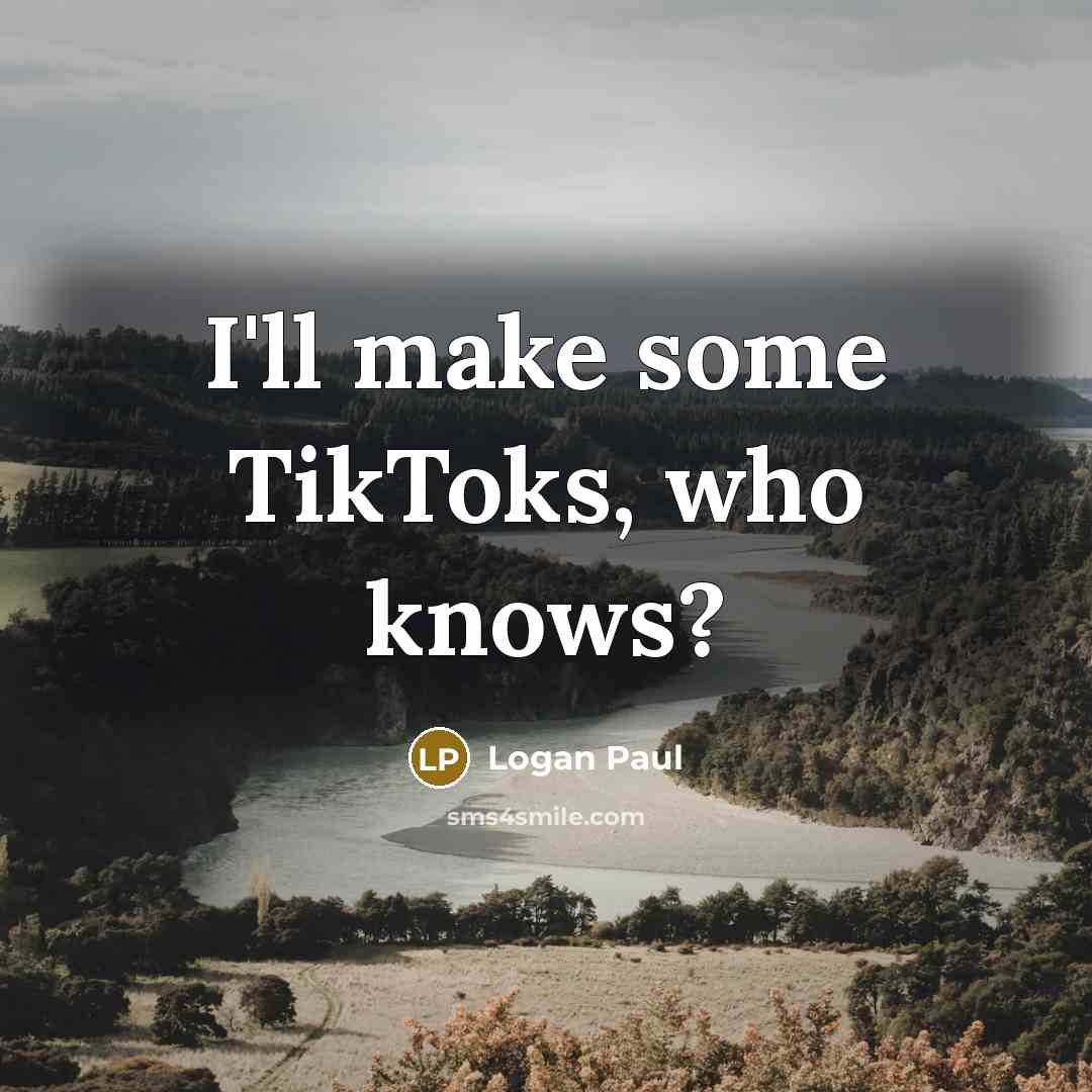 “I'll make some TikToks, who knows?…” quote by Logan Paul