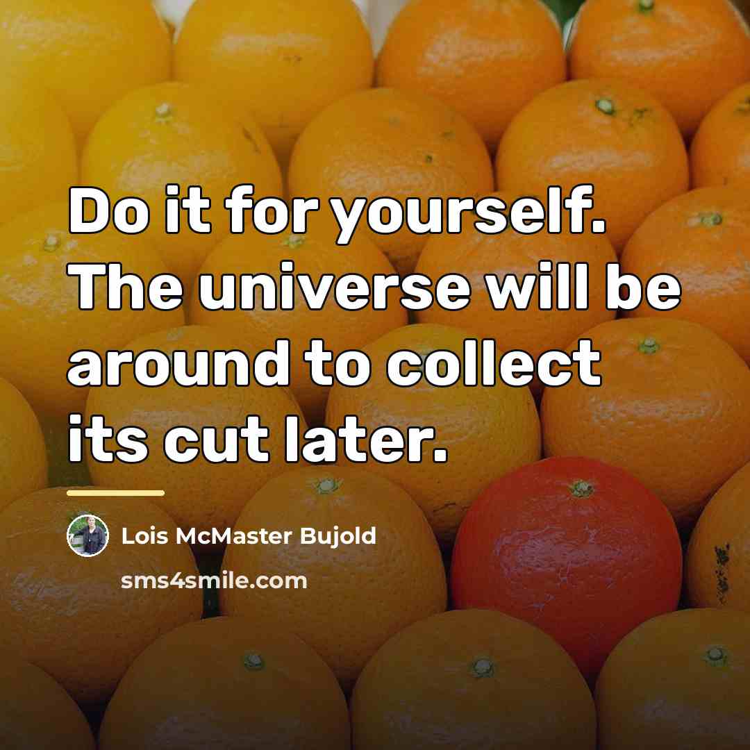 “Do it for yourself. The universe will be around to…” quote by Lois McMaster Bujold