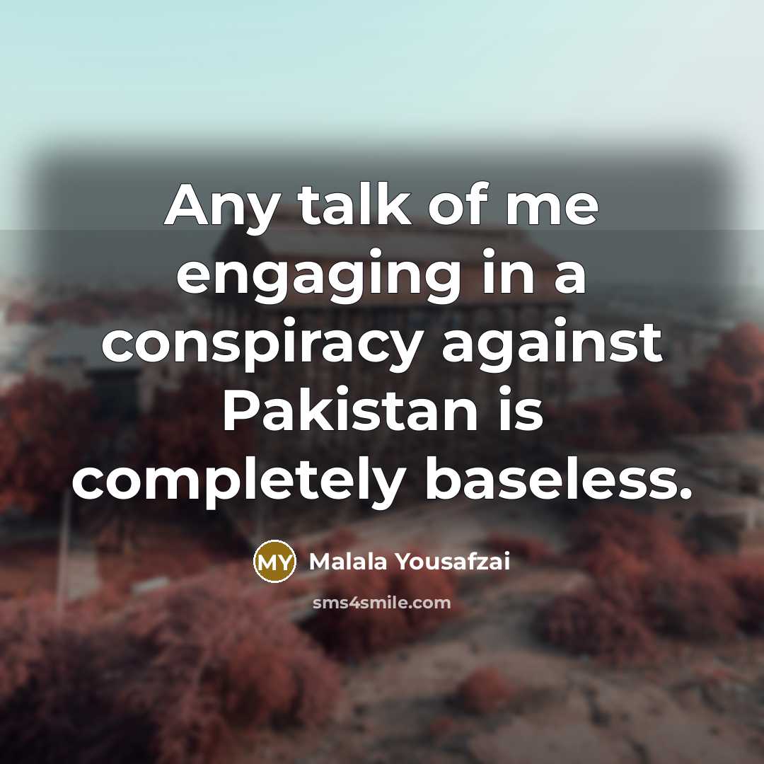 “Any talk of me engaging in a conspiracy against Pakistan…” quote by Malala Yousafzai
