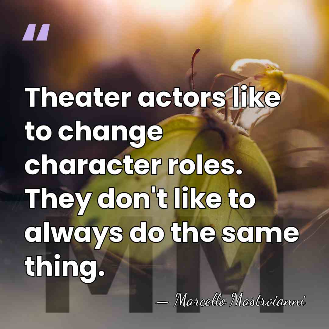 Theater actors like to change character roles. They don't like to always&hellip; - Marcello Mastroianni