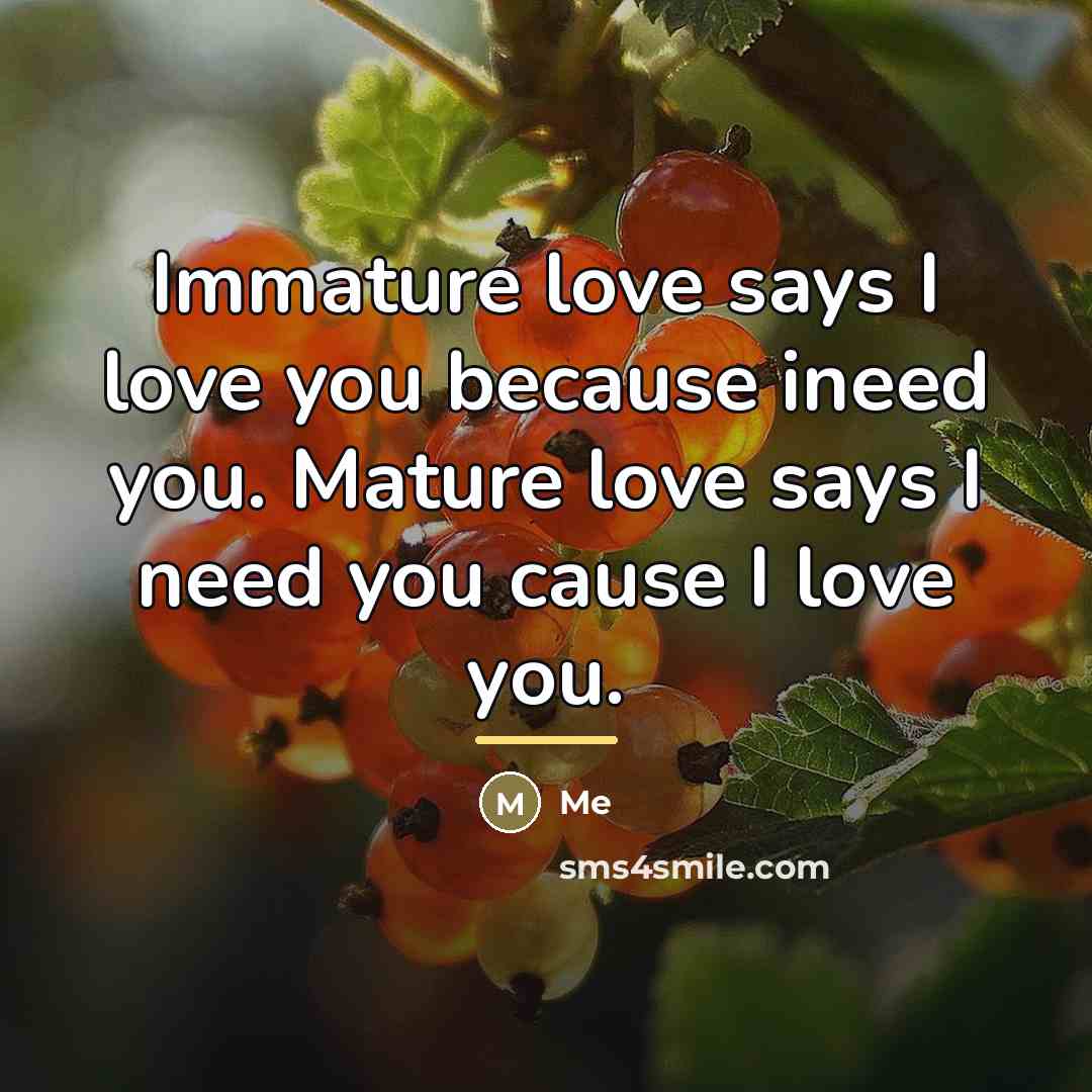 “Immature love says I love you because ineed you. Mature…” quote by Me