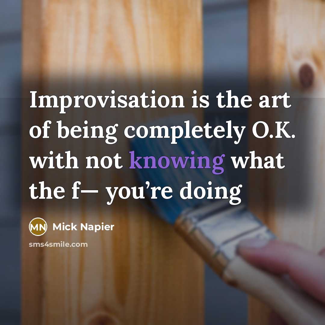 “Improvisation is the art of being completely O.K. with not…” quote by Mick Napier
