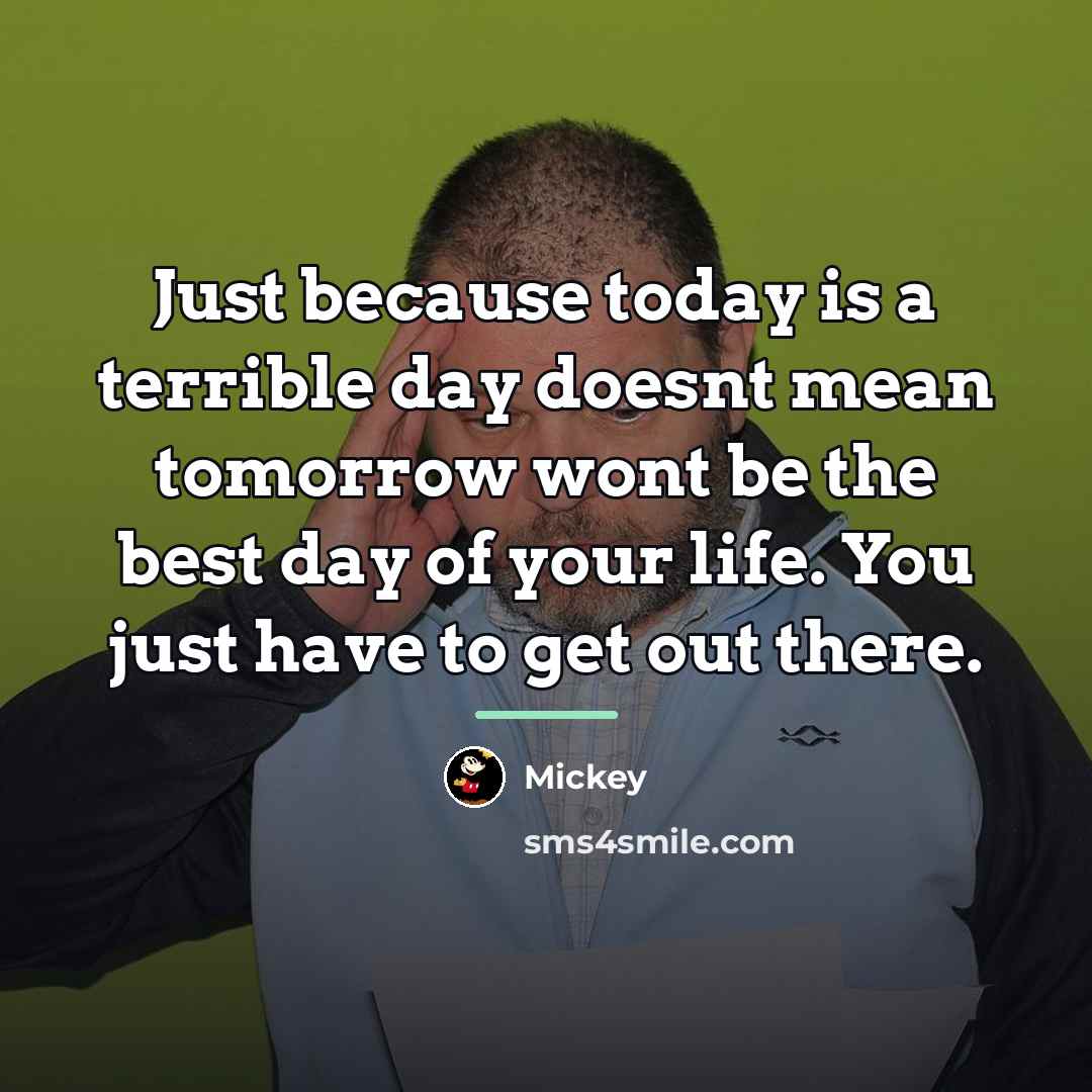 “Just because today is a terrible day doesnt mean tomorrow…” quote by Mickey