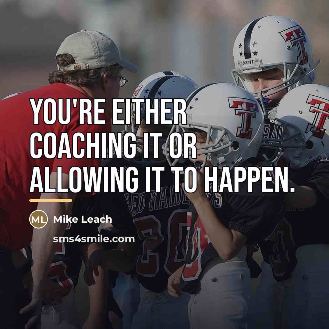 “You're either coaching it or allowing it to happen.…” quote by Mike Leach