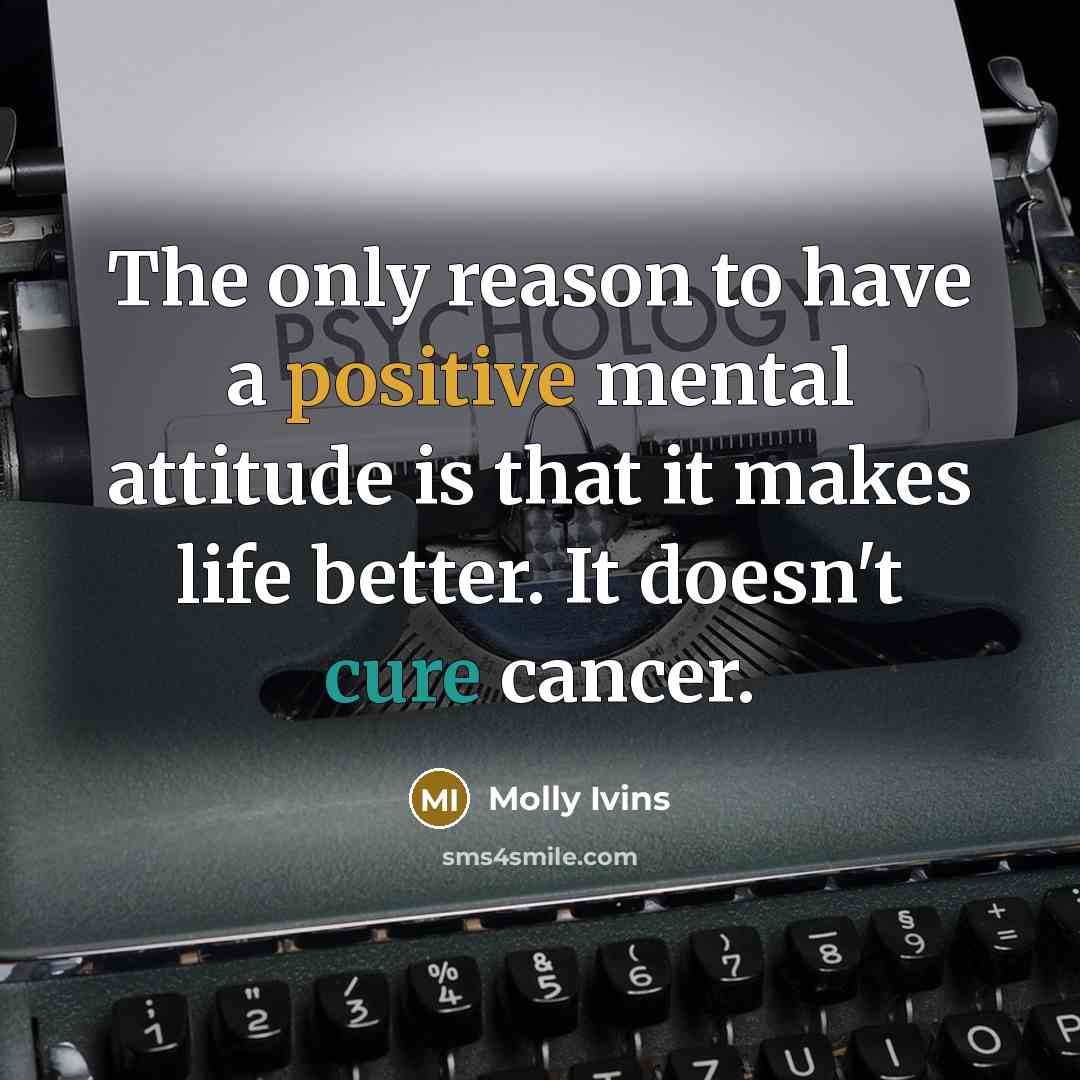 “The only reason to have a positive mental attitude is…” quote by Molly Ivins