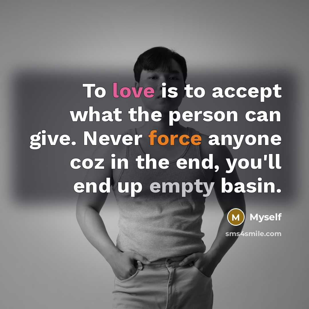 “To love is to accept what the person can give. Never force anyone coz in the end, you'll end up empty basin.” quote by Myself