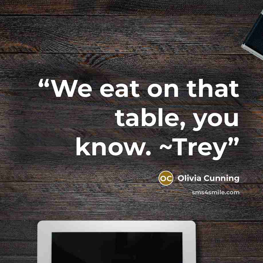 “We eat on that table, you know. ~Trey” quote by Olivia Cunning