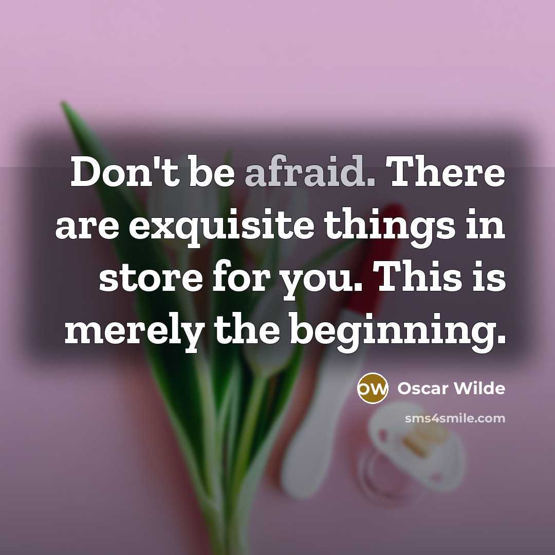 “Don't be afraid. There are exquisite things in store for you. This is merely the beginning.” quote by Oscar Wilde