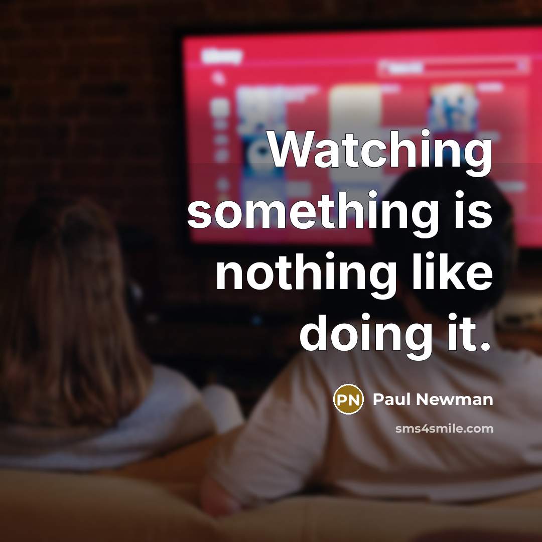 “Watching something is nothing like doing it.” quote by Paul Newman
