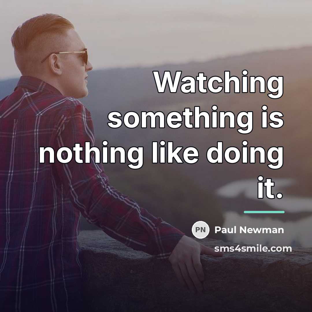 “Watching something is nothing like doing it.…” quote by Paul Newman