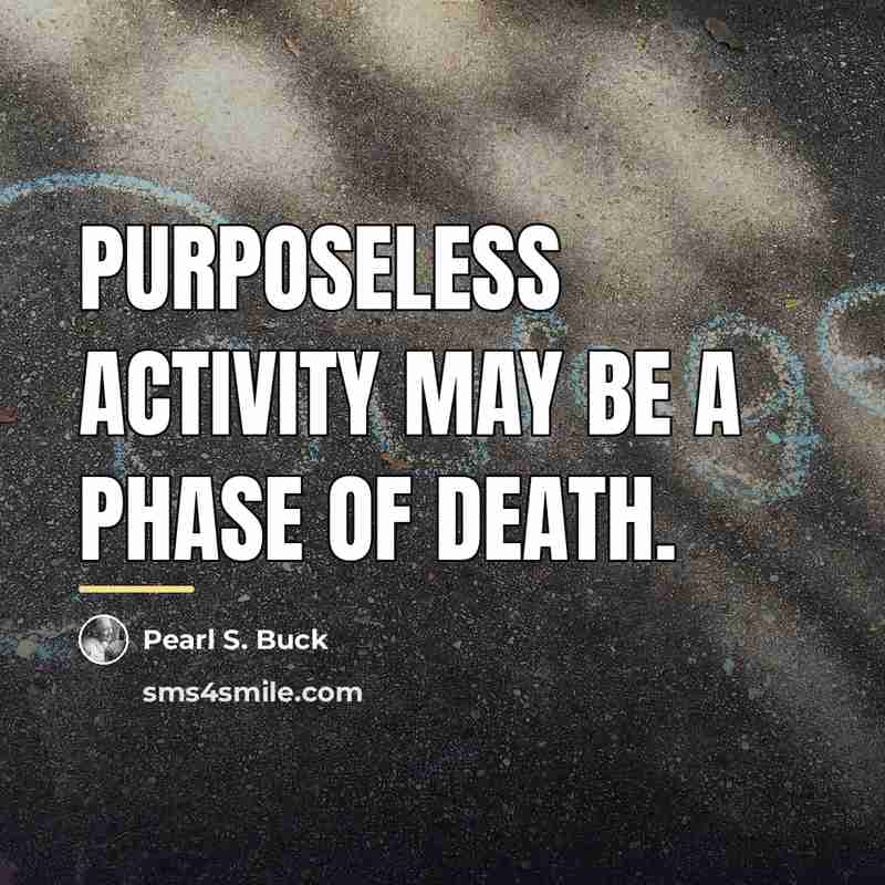 “Purposeless activity may be a phase of death.…” quote by Pearl S. Buck