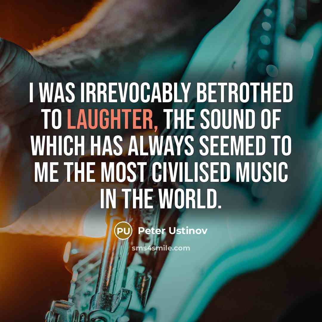 “I was irrevocably betrothed to laughter, the sound of which…” quote by Peter Ustinov