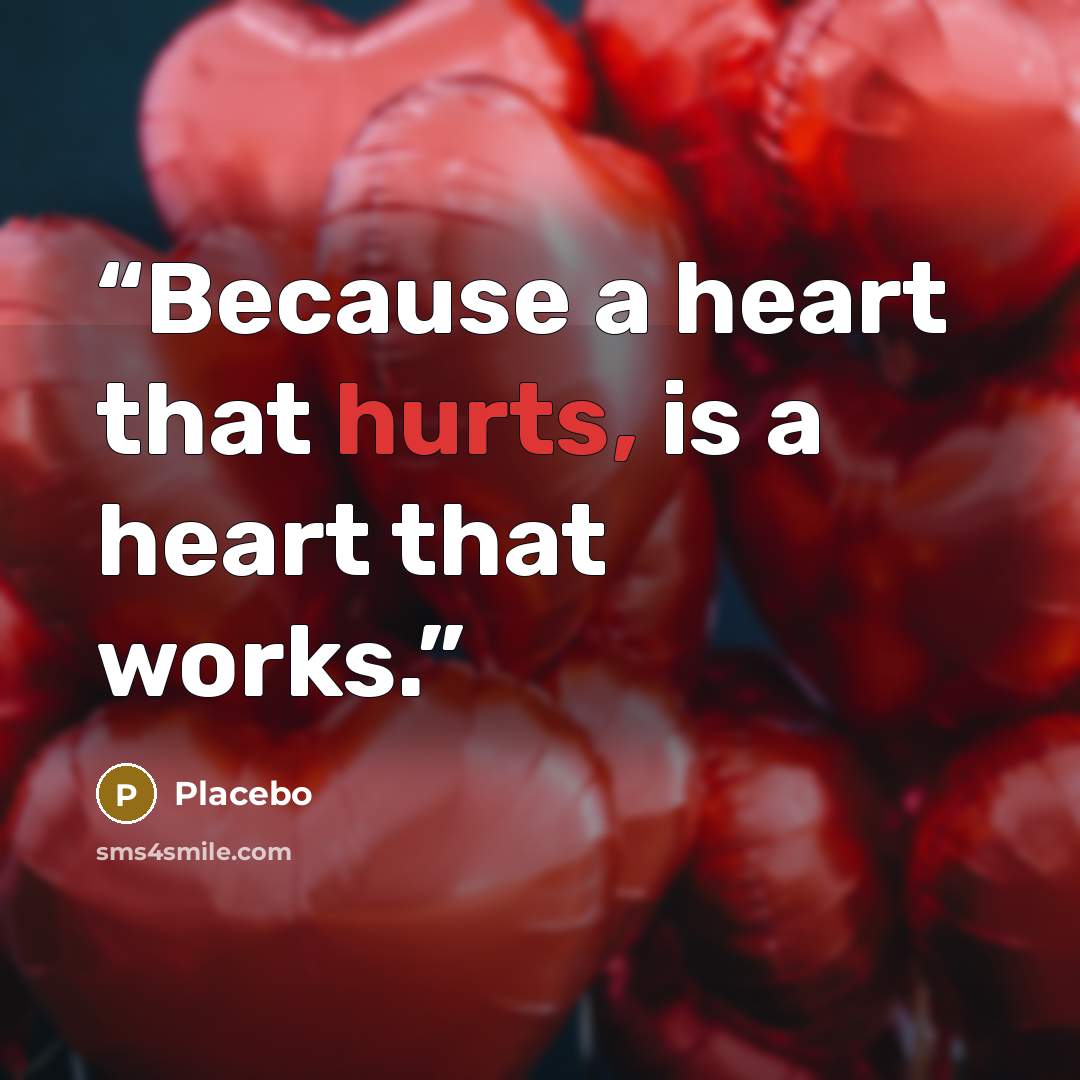 “Because a heart that hurts, is a heart that works.” quote by Placebo