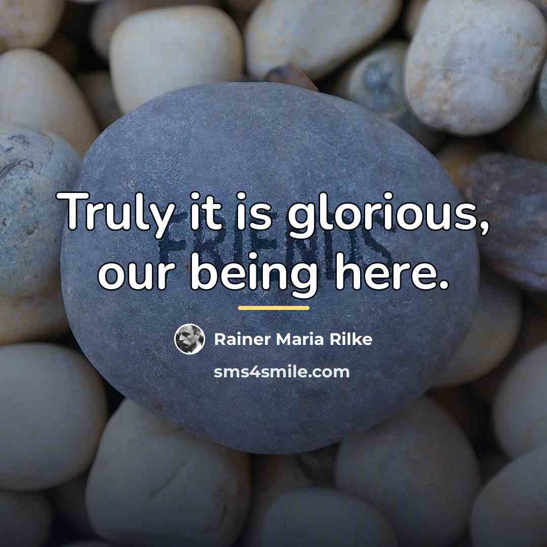 “Truly it is glorious, our being here.…” quote by Rainer Maria Rilke