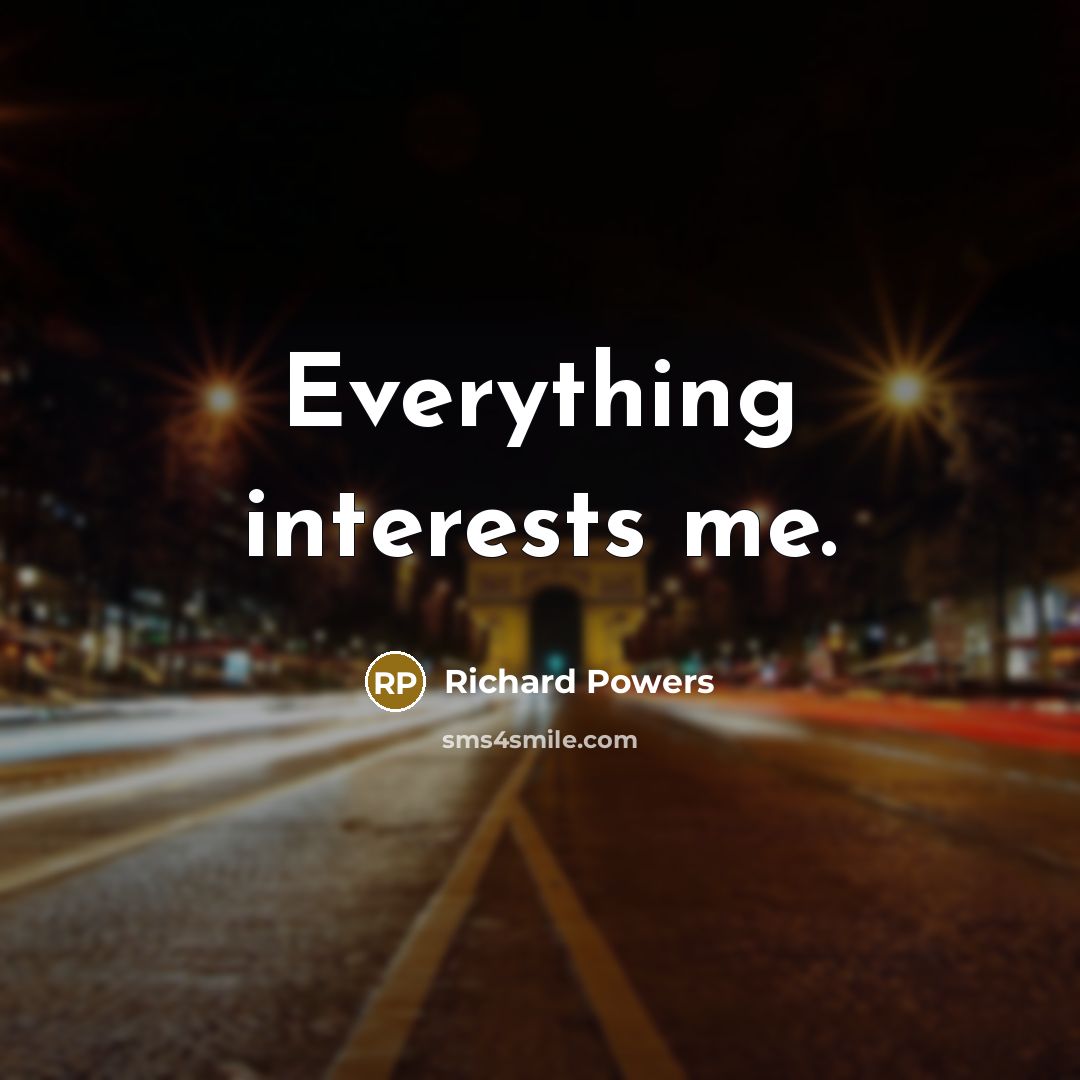 “Everything interests me.” quote by Richard Powers