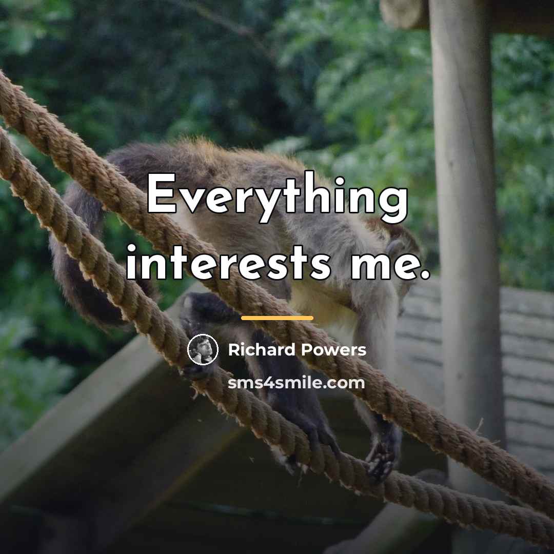“Everything interests me.…” quote by Richard Powers