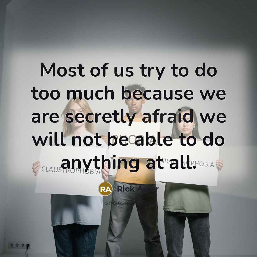 “Most of us try to do too much because we are secretly afraid we will not be able to do anything at all.” quote by Rick Aster
