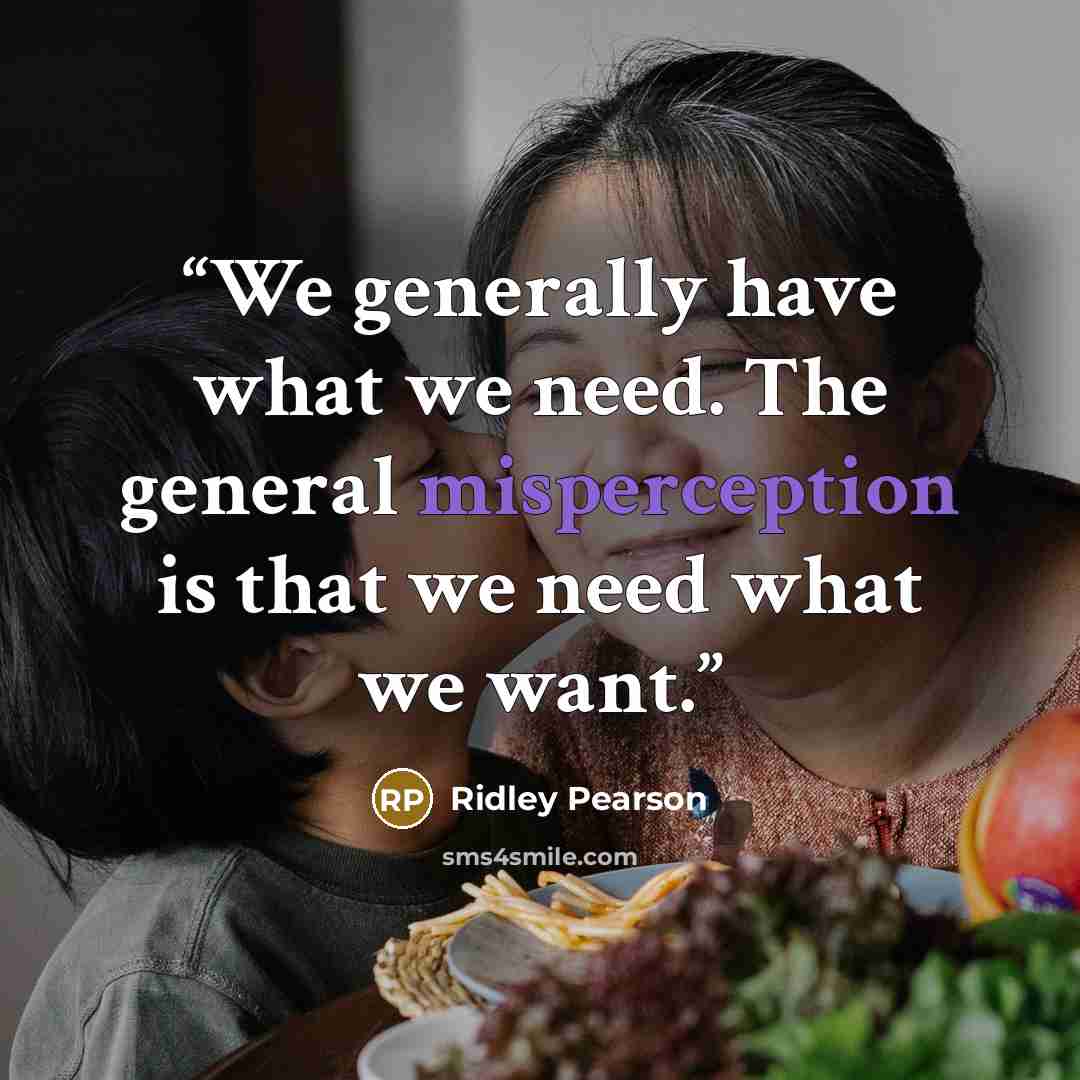 “We generally have what we need. The general misperception is that we need what we want.” quote by Ridley Pearson