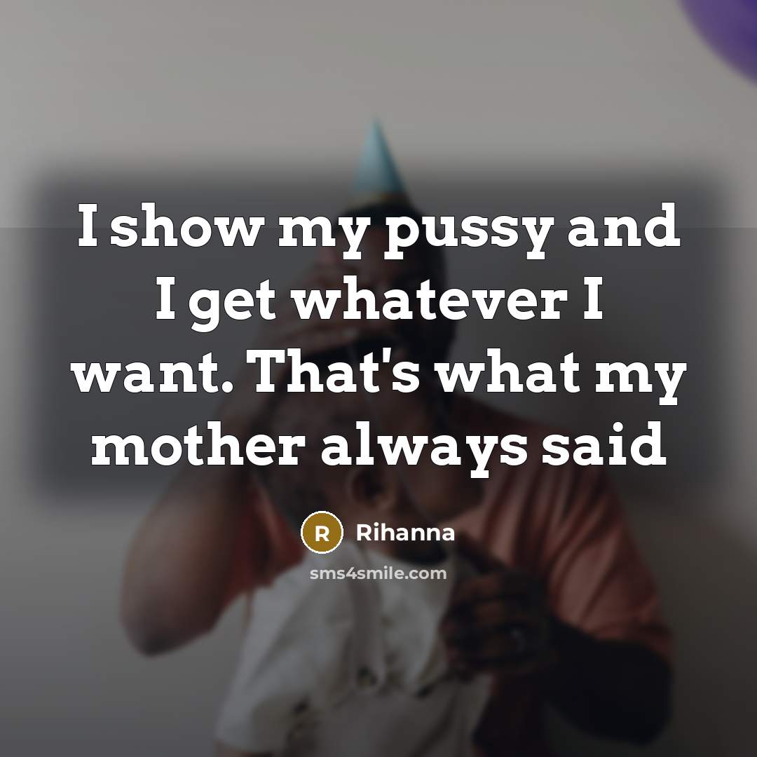 “I show my pussy and I get whatever I want.…” quote by Rihanna