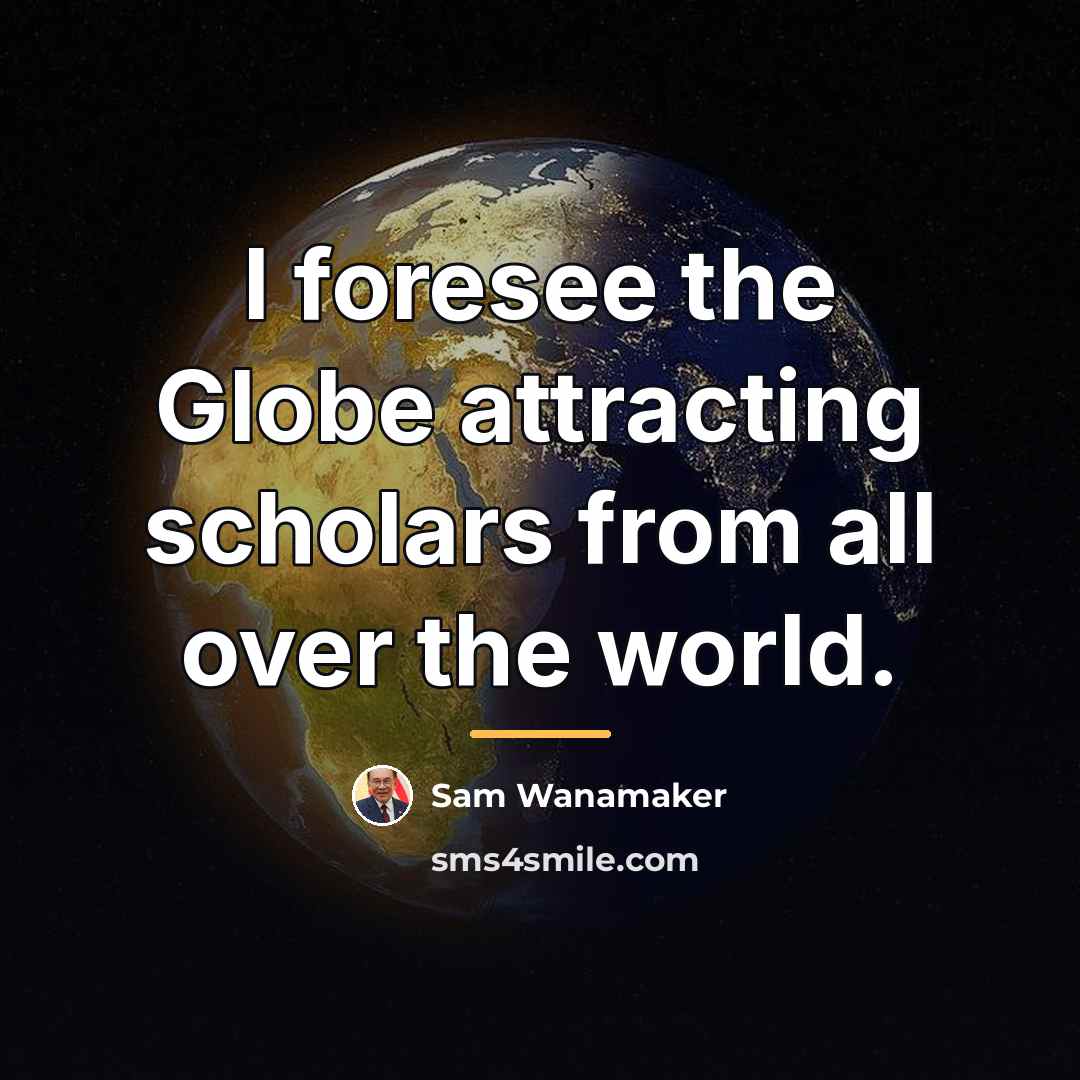 “I foresee the Globe attracting scholars from all over the…” quote by Sam Wanamaker