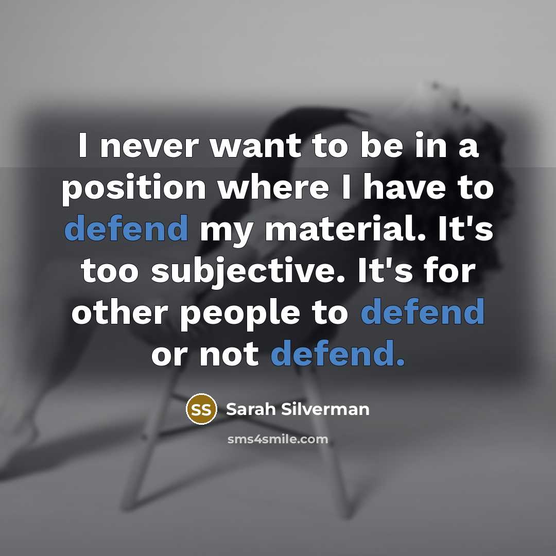 “I never want to be in a position where I have to defend my material. It's too subjective. It's for other people to defend or not defend.” quote by Sarah Silverman