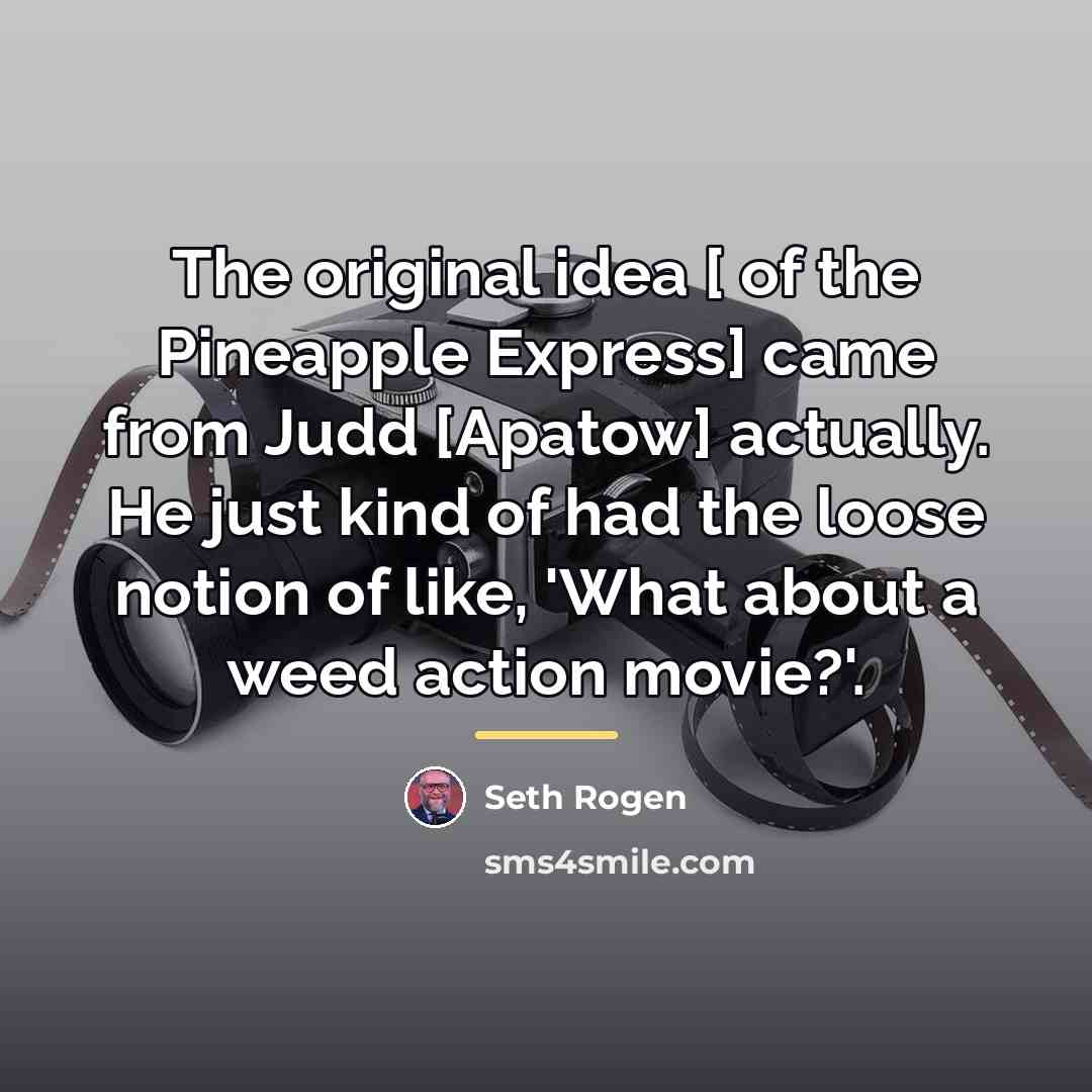 “The original idea [ of the Pineapple Express] came from…” quote by Seth Rogen