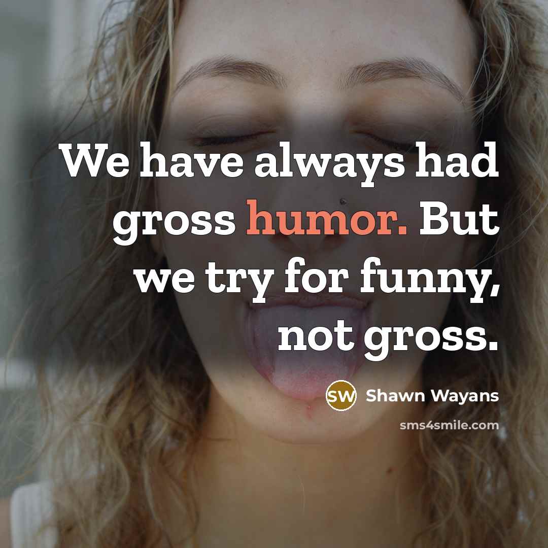 “We have always had gross humor. But we try for…” quote by Shawn Wayans