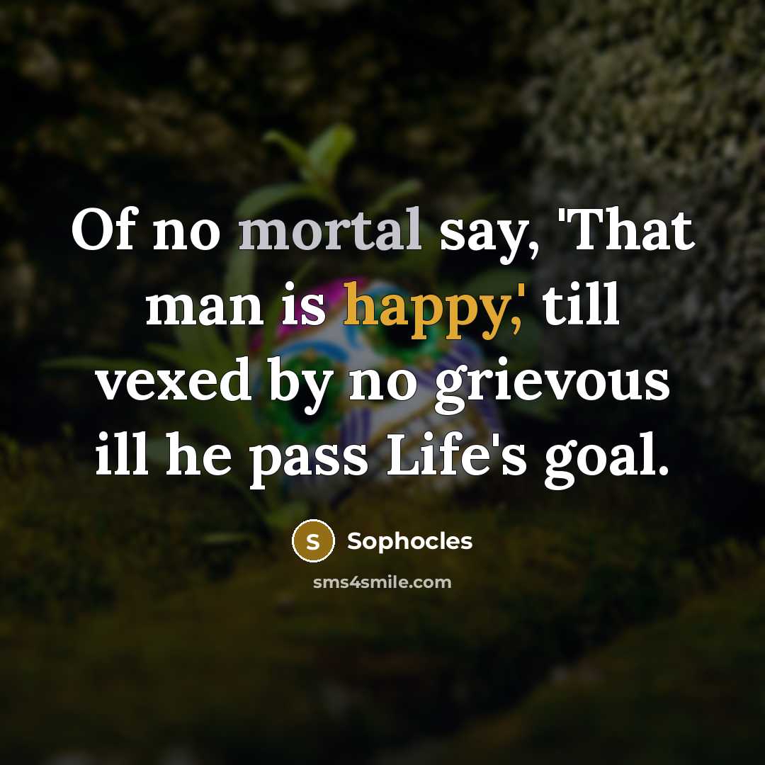 “Of no mortal say, 'That man is happy,' till vexed…” quote by Sophocles
