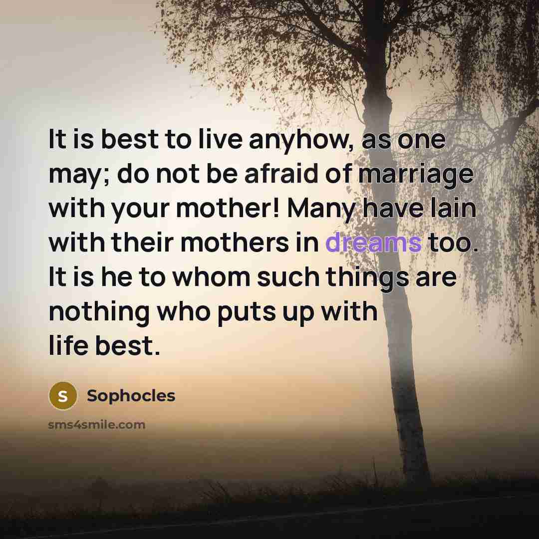 “It is best to live anyhow, as one may; do…” quote by Sophocles