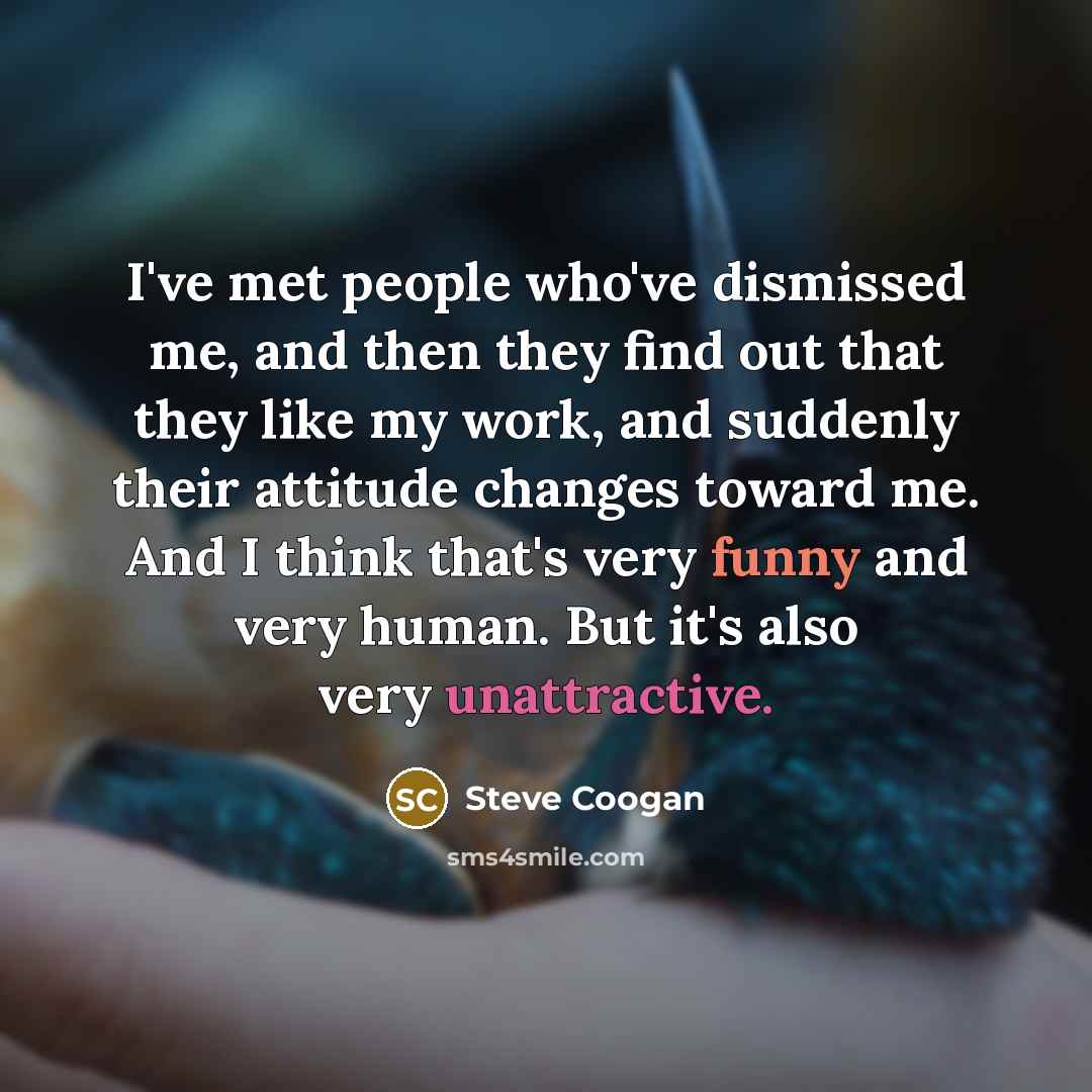 “I've met people who've dismissed me, and then they find…” quote by Steve Coogan