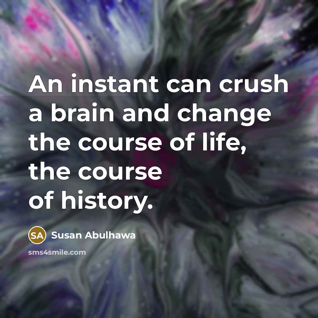 “An instant can crush a brain and change the course…” quote by Susan Abulhawa