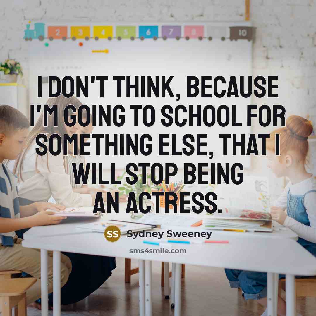 “I don't think, because I'm going to school for something…” quote by Sydney Sweeney