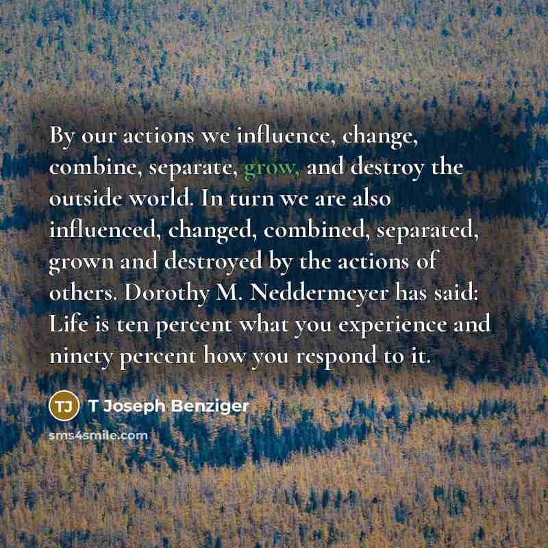 “By our actions we influence, change, combine, separate, grow, and…” quote by T Joseph Benziger