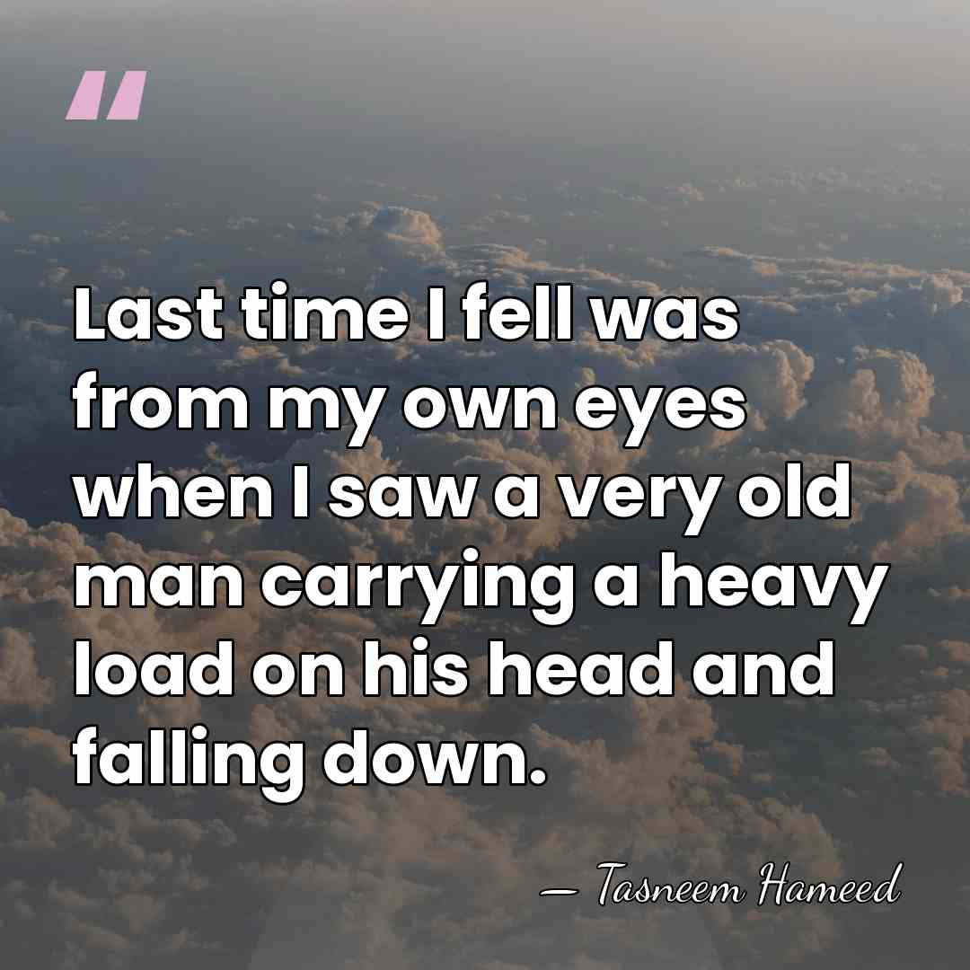 Last time I fell was from my own eyes when I saw&hellip; - Tasneem Hameed