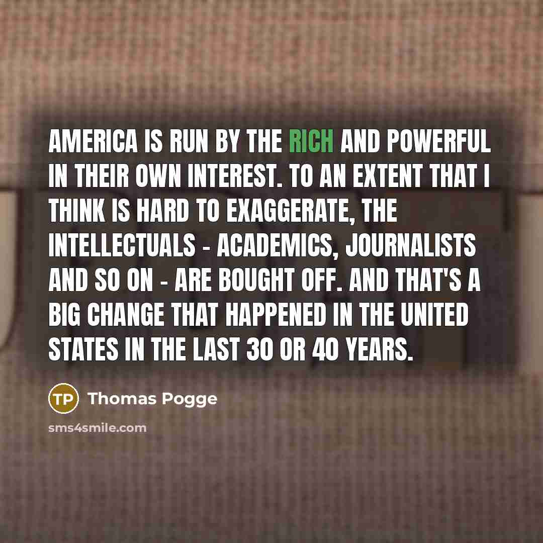 “America is run by the rich and powerful in their…” quote by Thomas Pogge