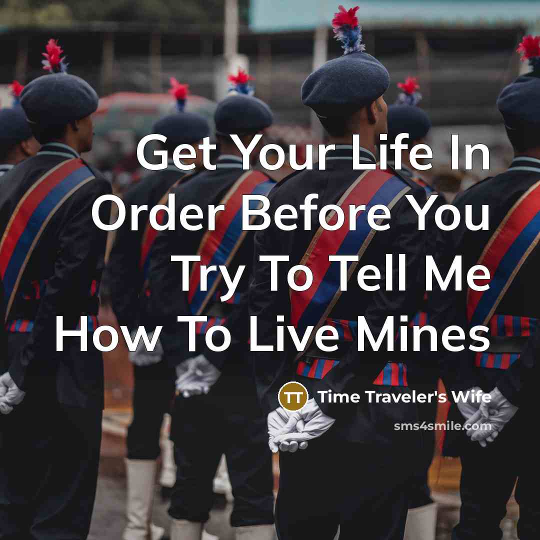 “Get Your Life In Order Before You Try To Tell Me How To Live Mines” quote by Time Traveler's Wife