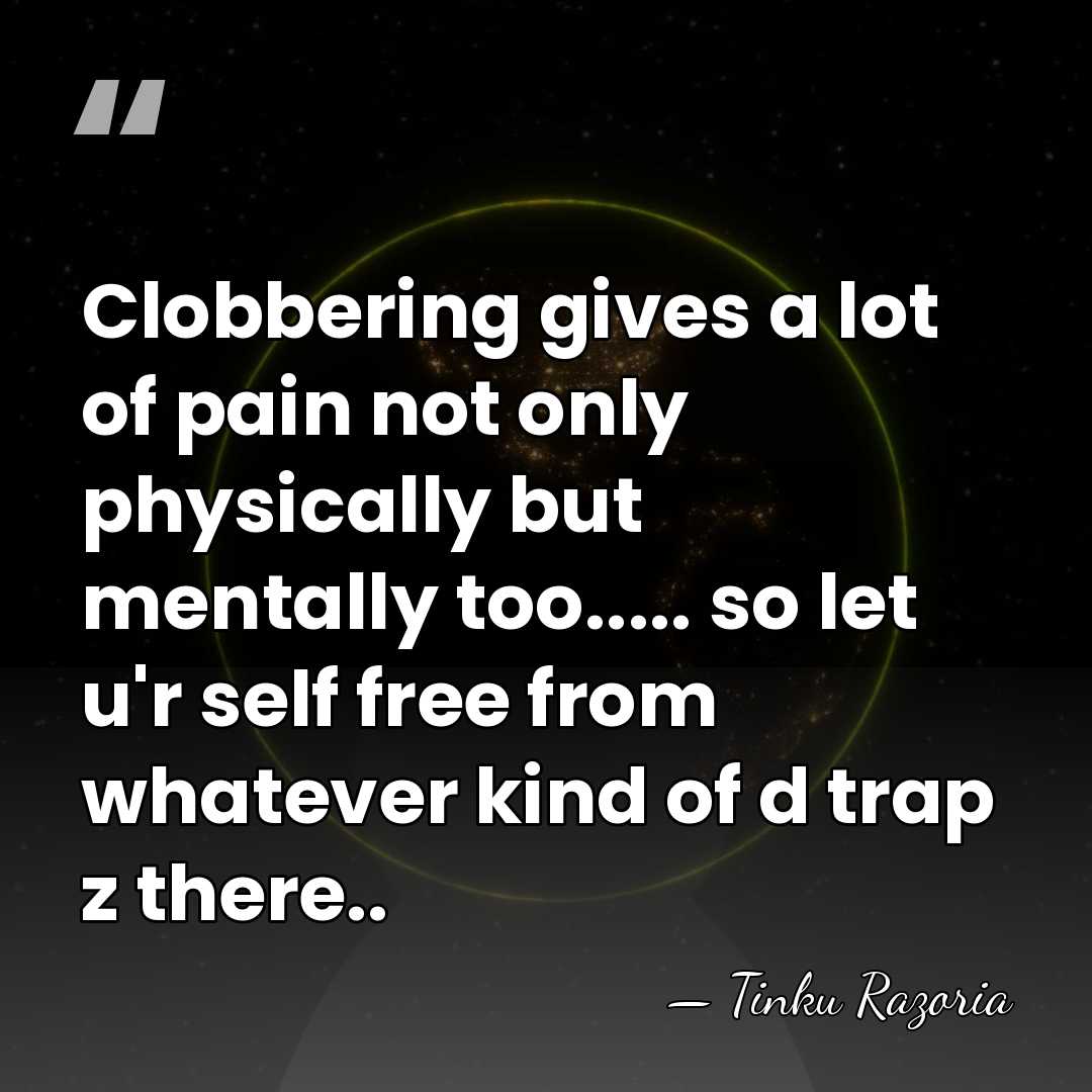Clobbering gives a lot of pain not only physically but mentally too.....&hellip; - Tinku Razoria