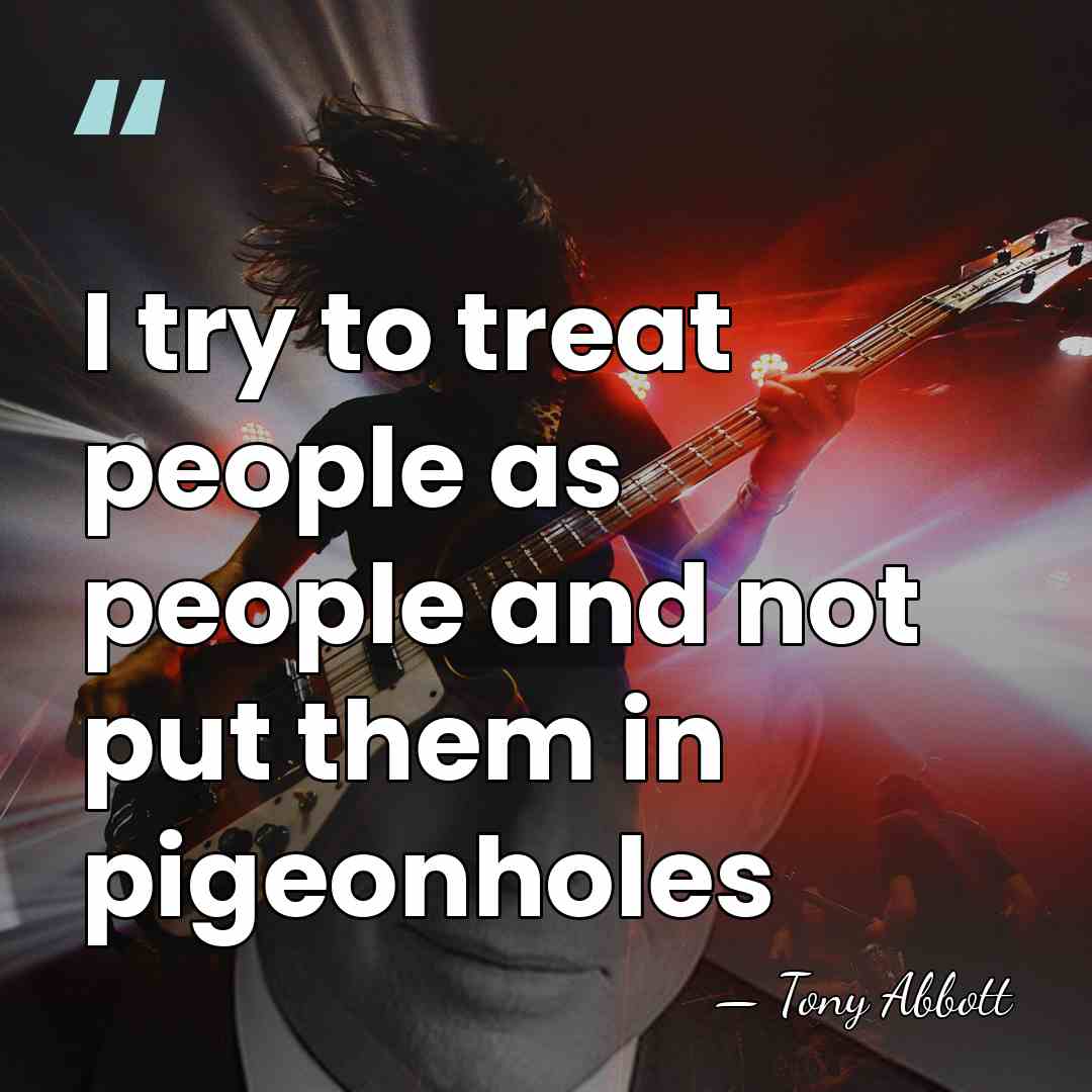 I try to treat people as people and not put them in&hellip; - Tony Abbott