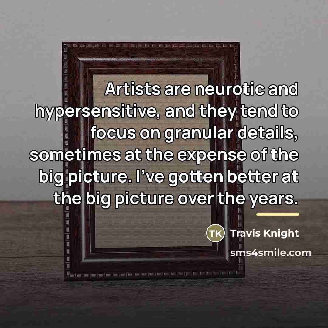 “Artists are neurotic and hypersensitive, and they tend to focus…” quote by Travis Knight