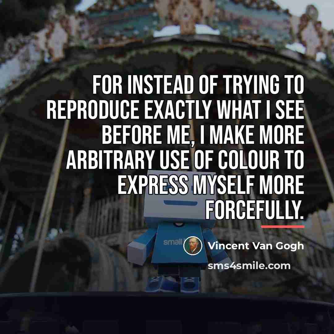 “For instead of trying to reproduce exactly what I see…” quote by Vincent Van Gogh