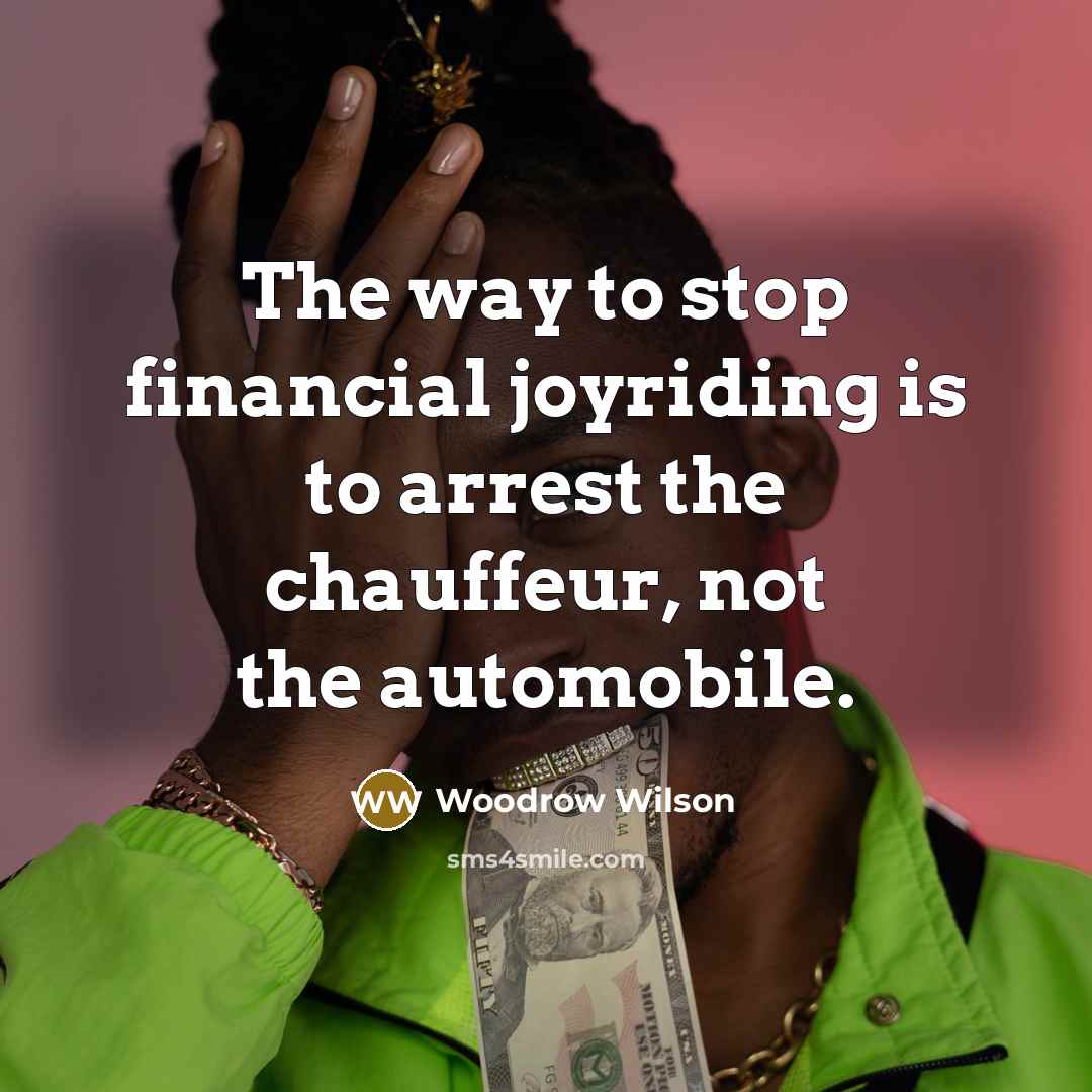 “The way to stop financial joyriding is to arrest the…” quote by Woodrow Wilson
