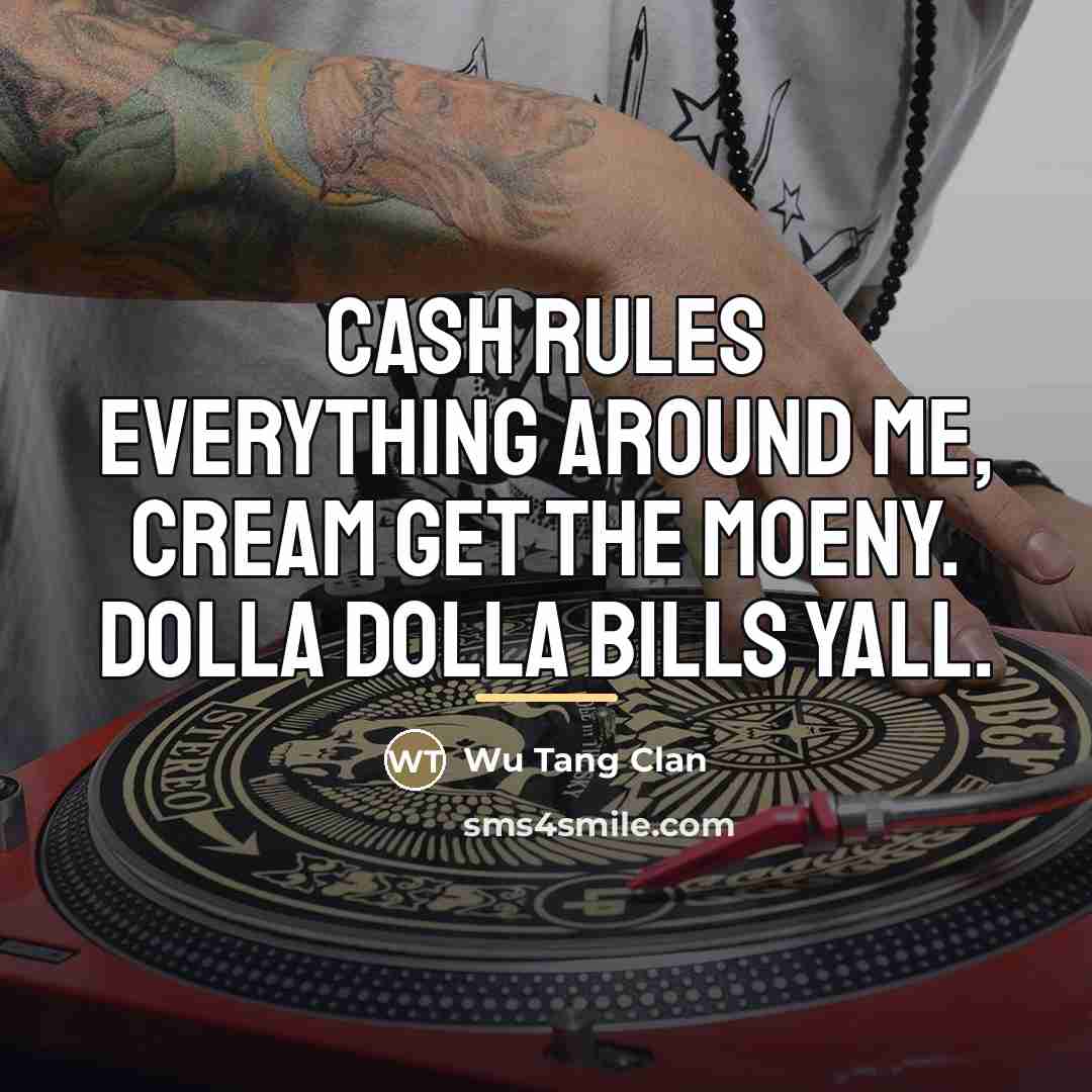 “Cash rules everything around me, cream get the moeny. Dolla…” quote by Wu Tang Clan