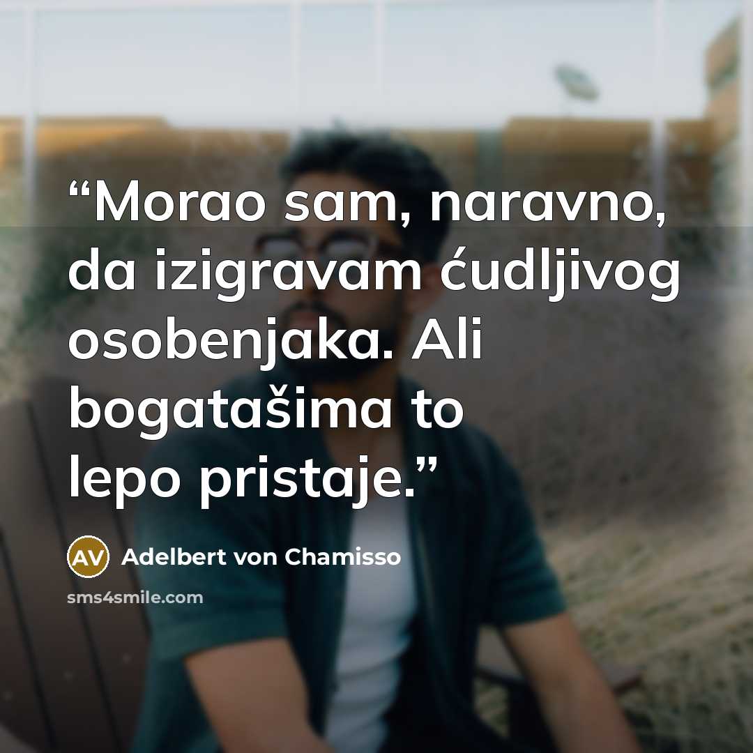 “Morao sam, naravno, da izigravam ćudljivog osobenjaka. Ali bogatašima to lepo pristaje.” quote by Adelbert von Chamisso