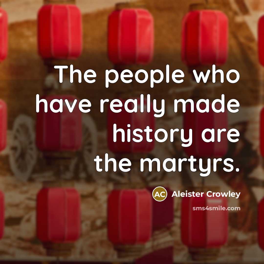 “The people who have really made history are the martyrs.…” quote by Aleister Crowley