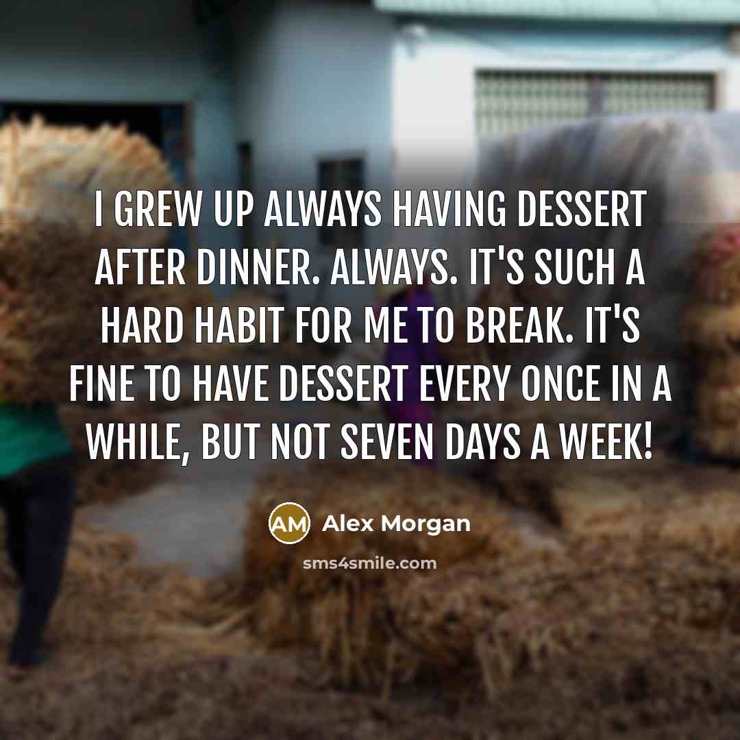 “I grew up always having dessert after dinner. Always. It's…” quote by Alex Morgan